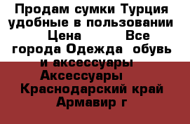 Продам сумки.Турция,удобные в пользовании. › Цена ­ 500 - Все города Одежда, обувь и аксессуары » Аксессуары   . Краснодарский край,Армавир г.